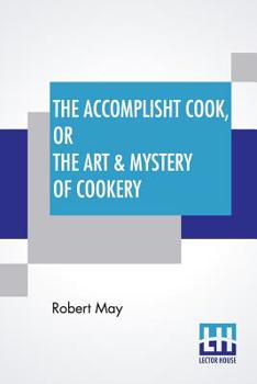 Paperback The Accomplisht Cook, Or The Art & Mystery Of Cookery: Wherein The Whole Art Is Revealed In A More Easie And Perfect Method, Than Hath Been Publisht I Book