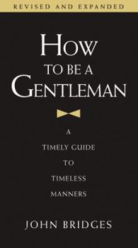 How to Be a Gentleman: A Contemporary Guide to Common Courtesy - Book  of the GentleManners Books