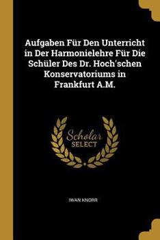 Paperback Aufgaben Für Den Unterricht in Der Harmonielehre Für Die Schüler Des Dr. Hoch'schen Konservatoriums in Frankfurt A.M. [German] Book