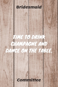 Paperback Time To Drink Champagne And Dance On The Table: Bridesmaid Committee Maid of Honor Journal Gift Idea For Bachelorette Party - 120 Pages (6" x 9") Hila Book