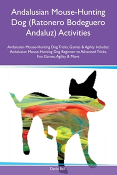 Paperback Andalusian Mouse-Hunting Dog (Ratonero Bodeguero Andaluz) Activities Andalusian Mouse-Hunting Dog Tricks, Games & Agility Includes: Andalusian Mouse-H Book