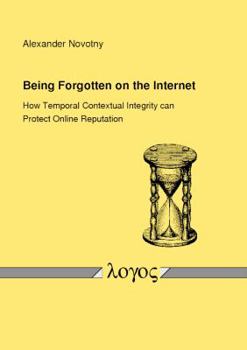 Paperback Being Forgotten on the Internet: How Temporal Contextual Integrity Can Protect Online Reputation Book