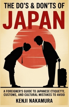 THE DO'S AND DON'TS OF JAPAN: A Foreigner’s Guide to Japanese Etiquette, Customs, and Cultural Mistakes to Avoid