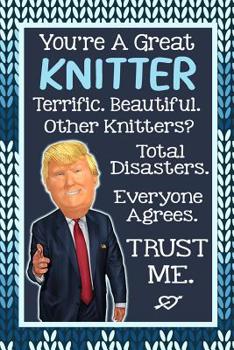 Paperback You're A Great Knitter. Terrific. Beautiful. Other Knitters? Total Disasters. Everyone Agrees. Trust Me.: Funny Trump Journal Knitting Gift Knitters C Book