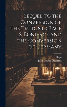 Hardcover Sequel to the Conversion of the Teutonic Race S. Boniface and the Conversion of Germany Book