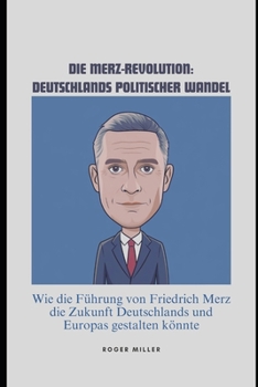 Paperback Die Merz-Revolution: Deutschlands politischer Wandel: Wie die Führung von Friedrich Merz die Zukunft Deutschlands und Europas gestalten könnte [German] Book