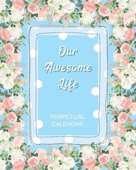 Our Awesome Life Perpetual Calendar: Christian Perpetual Calendar Date keeper Reminder for Birthdays, Anniversaries and Memories, Bible Verse Gift