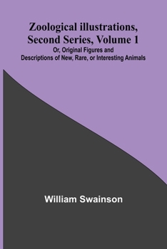 Paperback Zoological Illustrations, Second Series, Volume 1; Or, Original Figures and Descriptions of New, Rare, or Interesting Animals Book