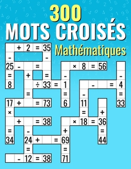 300 Mots Croisés Mathématiques: Additions, Soustractions, Multiplications et Divisions Calculs croisés pour Enfants & Adultes