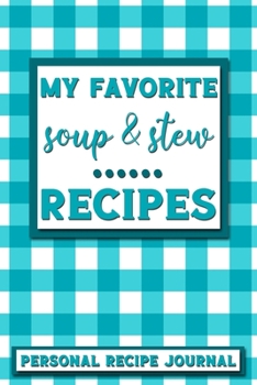 My Favorite Soup & Stew Recipes: Personal Recipe Journal | The Perfect Notebook for All Home Cooks to Record Their Favorite Recipes! MAKES A GREAT GIFT!