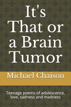 It's That or a Brain Tumor: Teenage poems of adolescence, love, sadness and madness