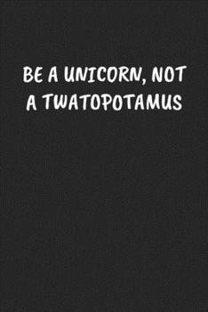 Be A Unicorn, Not A Twatopotamus: Funny Notebook For Coworkers for the Office  - Blank Lined Journal Mens Gag Gifts For Women