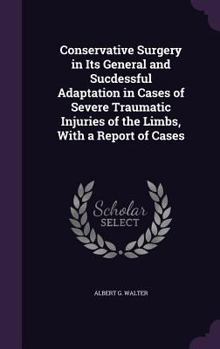 Hardcover Conservative Surgery in Its General and Sucdessful Adaptation in Cases of Severe Traumatic Injuries of the Limbs, with a Report of Cases Book