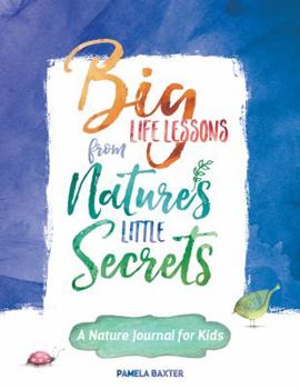 Paperback Big Life Lessons from Nature's Little Secrets: A Nature Journal for Kids Book