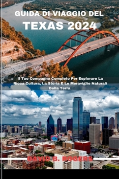 GUIDA DI VIAGGIO DEL TEXAS 2024: Il Tuo Compagno Completo Per Esplorare La Ricca Cultura, La Storia E Le Meraviglie Naturali Della Terra (Italian Edition)