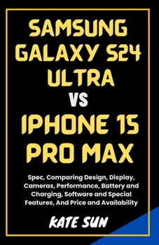 Paperback Samsung Galaxy S24 Ultra vs. iPhone 15 Pro Max: Spec, Comparing Design, Display, Cameras, Performance, Battery and Charging, Software and Special Feat Book