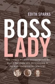 Hardcover Boss Lady: How Three Women Entrepreneurs Built Successful Big Businesses in the Mid-Twentieth Century Book