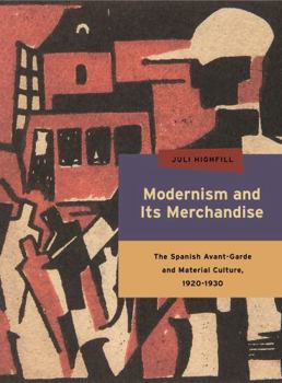 Modernism and Its Merchandise: The Spanish Avant-Garde and Material Culture, 1920-1930 - Book  of the Refiguring Modernism