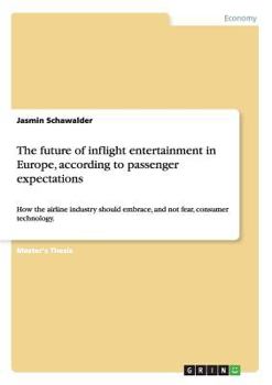 Paperback The future of inflight entertainment in Europe, according to passenger expectations: How the airline industry should embrace, and not fear, consumer t Book