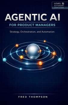 Agentic AI for Product Managers: Boost Decision-Making, Automate Workflows, and Drive Product Success with Intelligent Automation