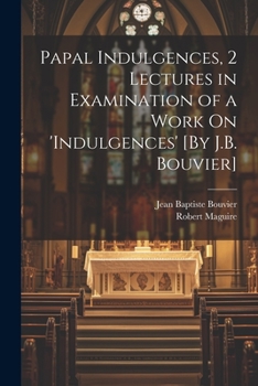 Paperback Papal Indulgences, 2 Lectures in Examination of a Work On 'indulgences' [By J.B. Bouvier] Book