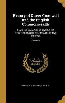 History of Oliver Cromwell and the English Commonwealth, from the Execution of Charles the First to the Death of Cromwell. Translated by A. R. Scoble. Vol. I