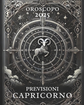 OROSCOPO PREVISIONI ASTROLOGICHE 2025: Cosa dice l'oroscopo per il segno del Capricorno : Previsioni dettagliate, compatibilità e guida per la crescita personale nel 2025 (Italian Edition)