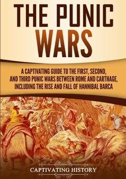 Paperback The Punic Wars: A Captivating Guide to the First, Second, and Third Punic Wars Between Rome and Carthage, Including the Rise and Fall of Hannibal Barc Book