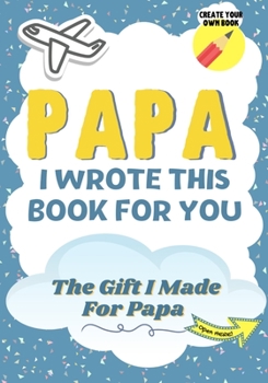 Paperback Papa, I Wrote This Book For You: A Child's Fill in The Blank Gift Book For Their Special Papa Perfect for Kid's 7 x 10 inch Book