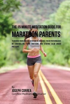 Paperback The 15 Minute Meditation Guide for Marathons Parents: Teaching Your Kids Meditation to Enhance Their Performance by Controlling Their Emotions and Sta Book