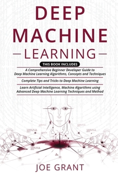 Paperback Deep Machine Learning: 3 in 1- A Comprehensive Beginner Developer Guide + Complete Tips and Tricks + Advanced Deep Machine Learning Technique Book