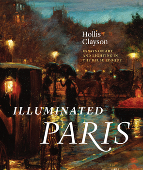 Hardcover Illuminated Paris: Essays on Art and Lighting in the Belle Époque Book