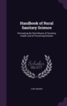 Hardcover Handbook of Rural Sanitary Science: Illustrating the Best Means of Securing Health and of Preventing Disease Book