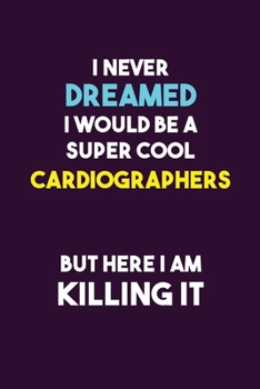 I Never Dreamed I would Be A Super Cool Cardiographers But Here I Am Killing It: 6X9 120 pages Career  Notebook Unlined  Writing Journal