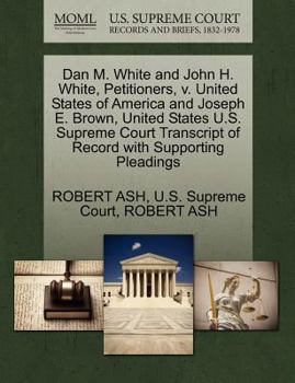 Dan M. White and John H. White, Petitioners, V. United States of America and Joseph E. Brown, United States U.S. Supreme Court Transcript of Record Wi