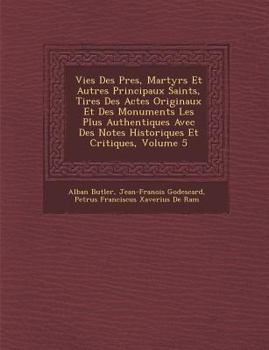 Vies Des Pres, Martyrs Et Autres Principaux Saints, Tires Des Actes Originaux Et Des Monuments Les Plus Authentiques Avec Des Notes Historiques Et Critiques, Volume 5
