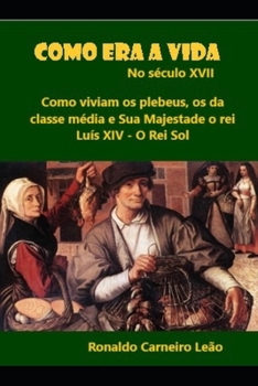 Paperback Como era a vida no século XVII: Como vivia o plebeu, a classe média e o rei Luís XIV [Portuguese] Book