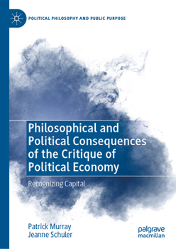 Hardcover Philosophical and Political Consequences of the Critique of Political Economy: Recognizing Capital Book