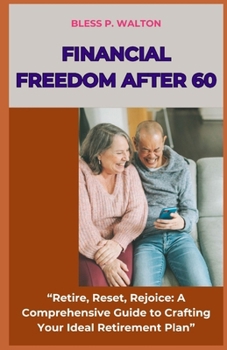FINANCIAL FREEDOM AFTER 60: “Retire, Reset, Rejoice: A Comprehensive Guide to Crafting Your Ideal Retirement Plan” B0CNS87PFX Book Cover