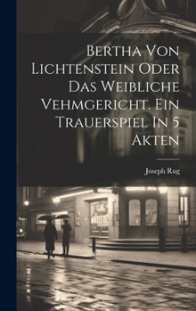 Hardcover Bertha Von Lichtenstein Oder Das Weibliche Vehmgericht. Ein Trauerspiel In 5 Akten [German] Book