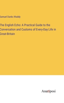 Hardcover The English Echo: A Practical Guide to the Conversation and Customs of Every-Day Life in Great-Britain Book