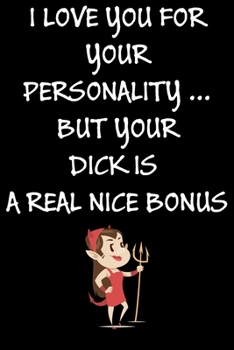 I Love You For Your Personality But Your Dick Is A Real Nice Bonus:: Cool Naughty Birthday/Valentine's Day/Anniversary Notebook For Him - Funny Blank ... (Unique Alternative to a Greeting Card)