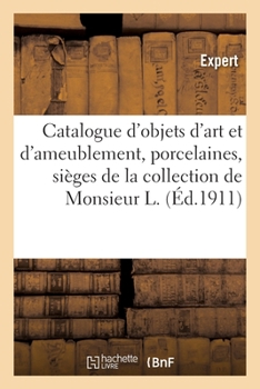 Paperback Catalogue d'Objets d'Art Et d'Ameublement, Porcelaines, Sièges Et Meubles, Tapisseries, Tableaux: Pastel, Dessins, Gouaches de la Collection de Monsie [French] Book