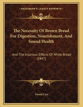 Paperback The Necessity Of Brown Bread For Digestion, Nourishment, And Sound Health: And The Injurious Effects Of White Bread (1847) Book