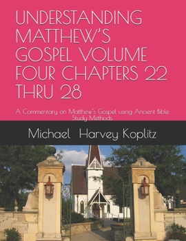 Paperback Understanding Matthew's Gospel Volume Four Chapters 22 Thru 28: A Commentary on Matthew's Gospel using Ancient Bible Study Methods Book