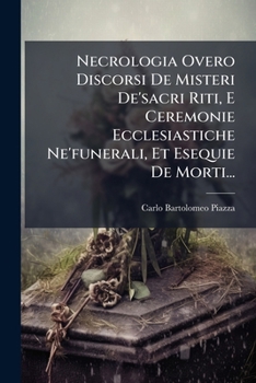 Necrologia Overo Discorsi De Misteri De'sacri Riti, E Ceremonie Ecclesiastiche Ne'funerali, Et Esequie De Morti... (Italian Edition)
