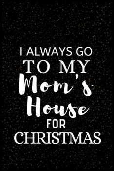 I ALWAYS GO TO MY Mom's House FOR CHRISTMAS: Snowman Christmas Ruled Journal, Jotter, Keepsake, Memory book to Write or Draw In, Event ... Recipe, Christmas Countdown, Record Guide Men, Women, Girls &
