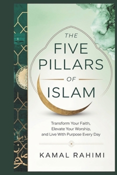 Paperback The Five Pillars of Islam: Transform Your Faith, Elevate Your Worship, and Live with Purpose Every Day. Book