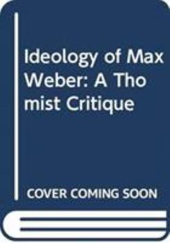 Hardcover The Ideology of Max Weber: A Thomist Critique Book