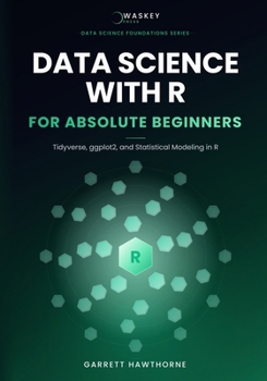 Paperback Data Science With R for Absolute Beginners: Tidyverse, ggplot2, and Statistical Modeling in R Book